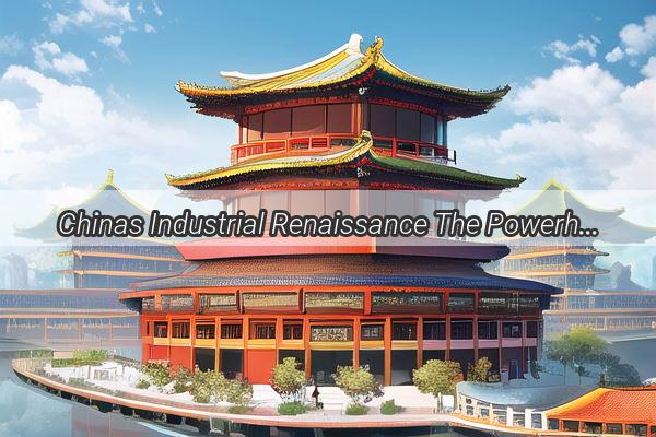 Chinas Industrial Renaissance The Powerhouse Behind the Global Manufacturing Marvel